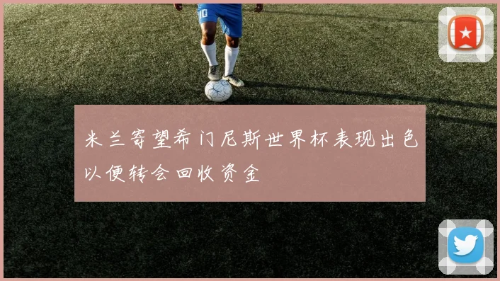 米兰寄望希门尼斯世界杯表现出色以便转会回收资金