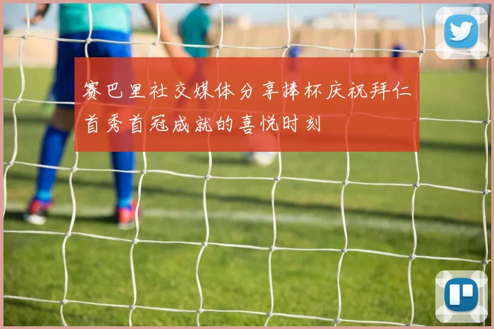 赛巴里社交媒体分享捧杯庆祝拜仁首秀首冠成就的喜悦时刻