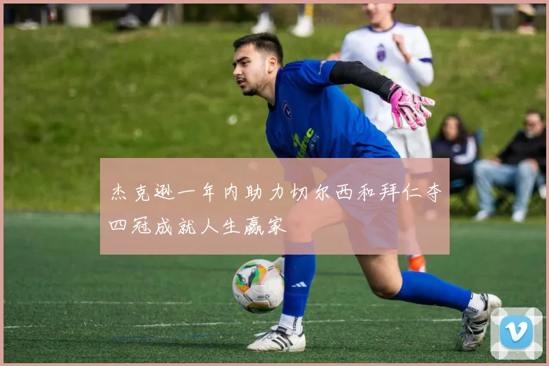 杰克逊一年内助力切尔西和拜仁夺四冠成就人生赢家