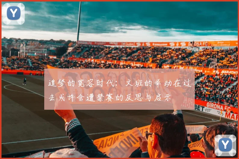 追梦的宽容时代：文班的举动在过去或许会遭禁赛的反思与启示