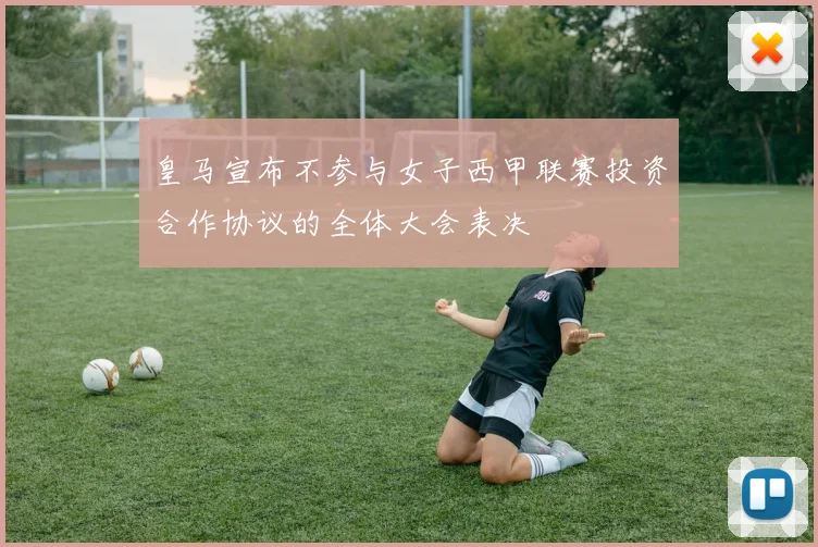 皇马宣布不参与女子西甲联赛投资合作协议的全体大会表决