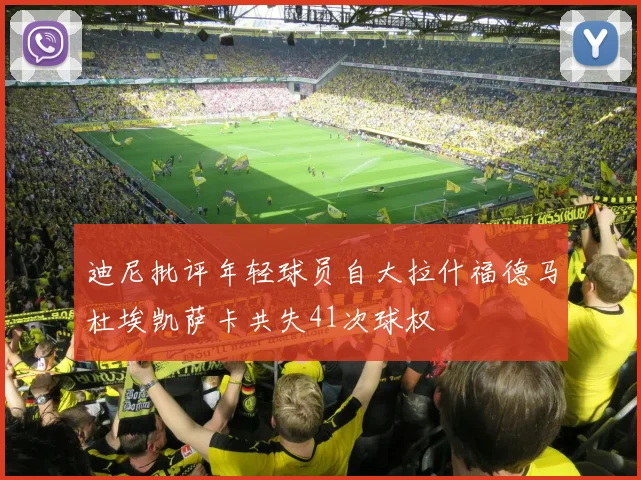 迪尼批评年轻球员自大拉什福德马杜埃凯萨卡共失41次球权