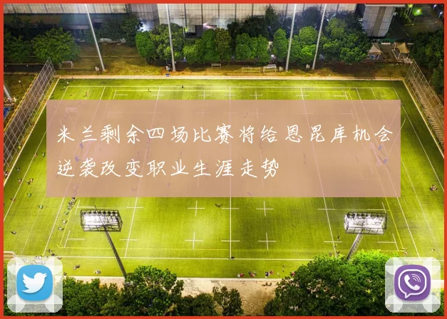 米兰剩余四场比赛将给恩昆库机会逆袭改变职业生涯走势