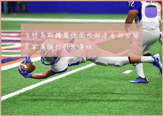 马特乌斯揭露德国内部矛盾部分球员家属随行引发争议