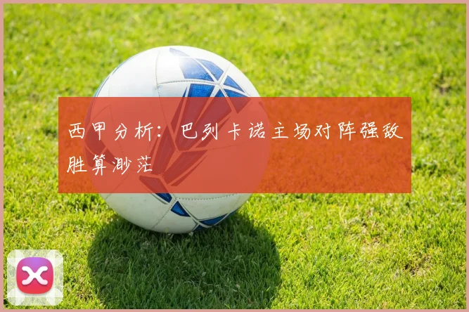 西甲分析：巴列卡诺主场对阵强敌胜算渺茫