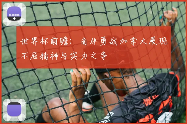 世界杯前瞻：南非勇战加拿大展现不屈精神与实力之争
