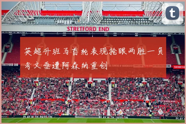 英超升班马首轮表现抢眼两胜一负考文垂遭阿森纳重创