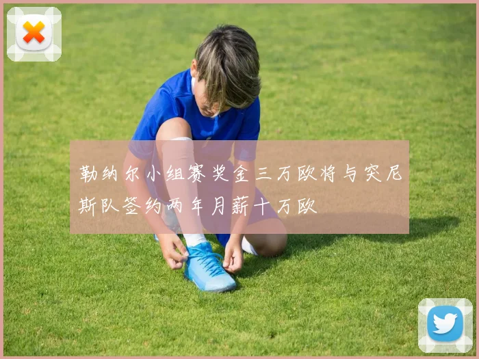 勒纳尔小组赛奖金三万欧将与突尼斯队签约两年月薪十万欧