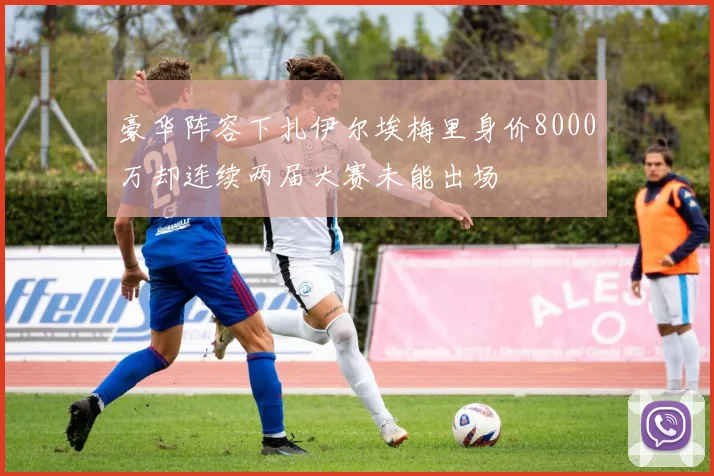 豪华阵容下扎伊尔埃梅里身价8000万却连续两届大赛未能出场